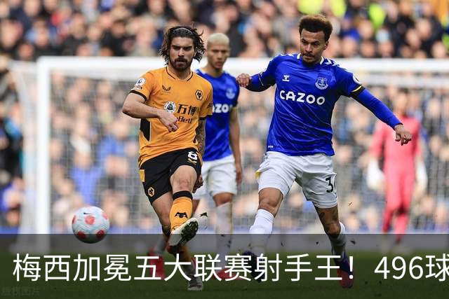 梅西加冕五大联赛射手王！496球超越C罗495球
